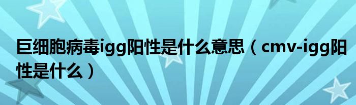 巨细胞病毒igg阳性是什么意思（cmv-igg阳性是什么）