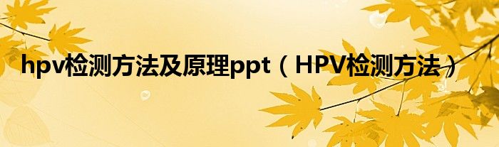 hpv检测方法及原理ppt（HPV检测方法）