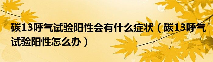 碳13呼气试验阳性会有什么症状（碳13呼气试验阳性怎么办）