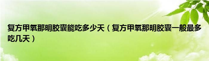 复方甲氧那明胶囊能吃多少天（复方甲氧那明胶囊一般最多吃几天）