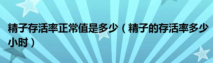 精子存活率正常值是多少（精子的存活率多少小时）