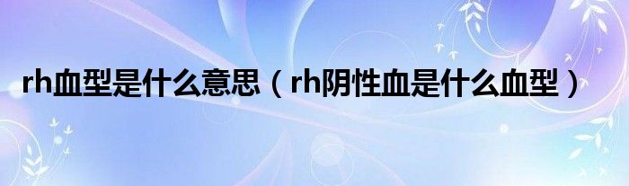 rh血型是什么意思（rh阴性血是什么血型）