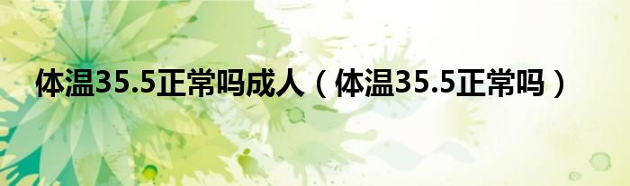 体温35.5正常吗成人（体温35.5正常吗）