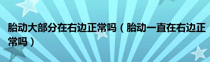 胎动大部分在右边正常吗（胎动一直在右边正常吗）