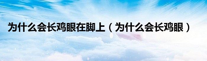 为什么会长鸡眼在脚上（为什么会长鸡眼）