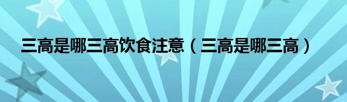 三高是哪三高饮食注意（三高是哪三高）