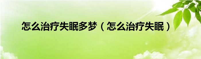 怎么治疗失眠多梦（怎么治疗失眠）