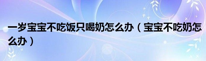 一岁宝宝不吃饭只喝奶怎么办（宝宝不吃奶怎么办）