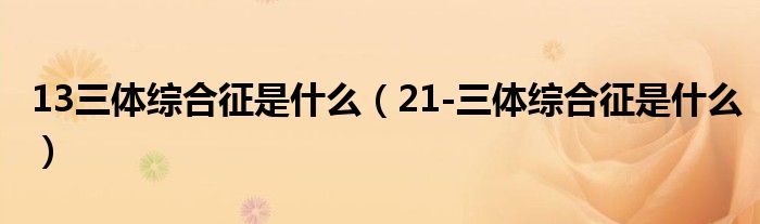 13三体综合征是什么（21-三体综合征是什么）