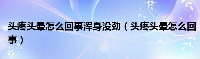 头疼头晕怎么回事浑身没劲（头疼头晕怎么回事）