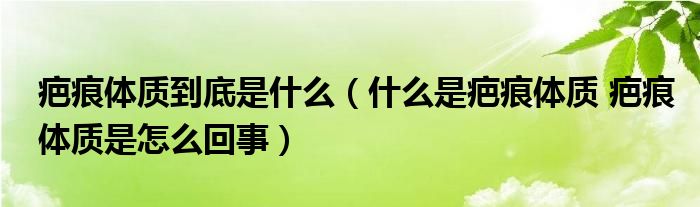 疤痕体质到底是什么（什么是疤痕体质 疤痕体质是怎么回事）