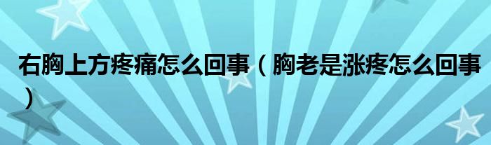 右胸上方疼痛怎么回事（胸老是涨疼怎么回事）