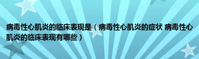 病毒性心肌炎的临床表现是（病毒性心肌炎的症状 病毒性心肌炎的临床表现有哪些）