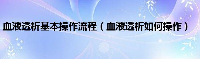 血液透析基本操作流程（血液透析如何操作）