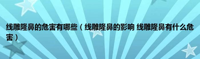 线雕隆鼻的危害有哪些（线雕隆鼻的影响 线雕隆鼻有什么危害）