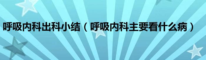 呼吸内科出科小结（呼吸内科主要看什么病）