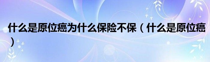 什么是原位癌为什么保险不保（什么是原位癌）