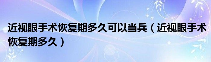 近视眼手术恢复期多久可以当兵（近视眼手术恢复期多久）