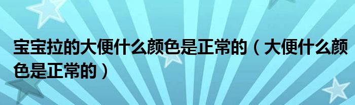 宝宝拉的大便什么颜色是正常的（大便什么颜色是正常的）