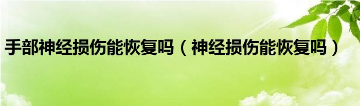 手部神经损伤能恢复吗（神经损伤能恢复吗）