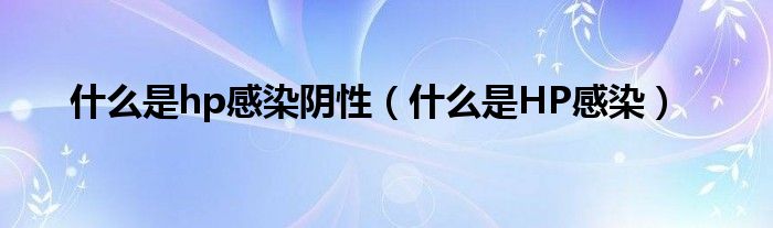 什么是hp感染阴性（什么是HP感染）