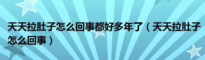 天天拉肚子怎么回事都好多年了（天天拉肚子怎么回事）