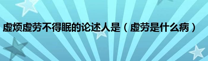 虚烦虚劳不得眠的论述人是（虚劳是什么病）