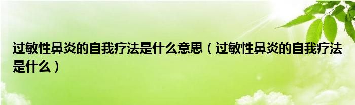 过敏性鼻炎的自我疗法是什么意思（过敏性鼻炎的自我疗法是什么）