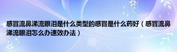 感冒流鼻涕流眼泪是什么类型的感冒是什么药好（感冒流鼻涕流眼泪怎么办速效办法）