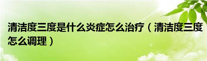 清洁度三度是什么炎症怎么治疗（清洁度三度怎么调理）