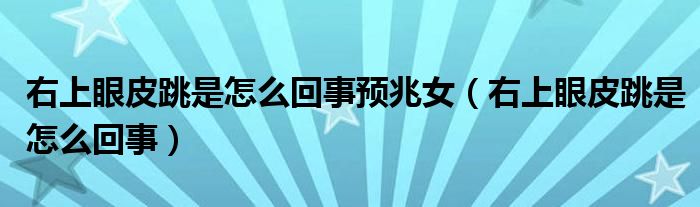 右上眼皮跳是怎么回事预兆女（右上眼皮跳是怎么回事）