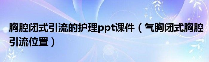 胸腔闭式引流的护理ppt课件（气胸闭式胸腔引流位置）