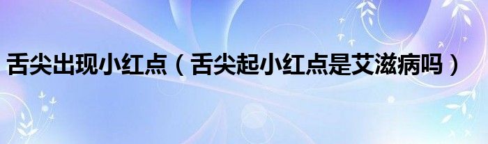 舌尖出现小红点（舌尖起小红点是艾滋病吗）