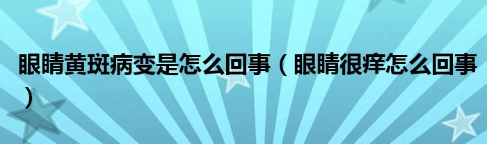 眼睛黄斑病变是怎么回事（眼睛很痒怎么回事）