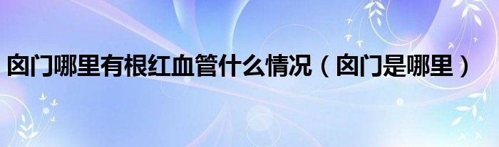 囟门哪里有根红血管什么情况（囟门是哪里）