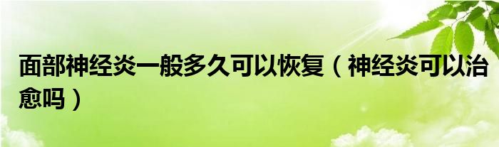 面部神经炎一般多久可以恢复（神经炎可以治愈吗）