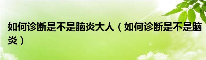 如何诊断是不是脑炎大人（如何诊断是不是脑炎）