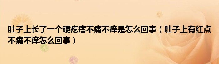 肚子上长了一个硬疙瘩不痛不痒是怎么回事（肚子上有红点不痛不痒怎么回事）