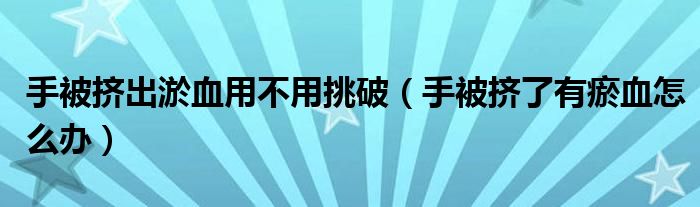 手被挤出淤血用不用挑破（手被挤了有瘀血怎么办）