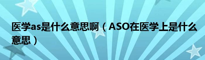 医学as是什么意思啊（ASO在医学上是什么意思）