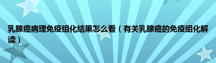 乳腺癌病理免疫组化结果怎么看（有关乳腺癌的免疫组化解读）