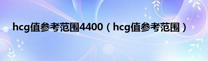 hcg值参考范围4400（hcg值参考范围）