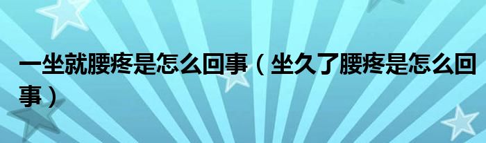 一坐就腰疼是怎么回事（坐久了腰疼是怎么回事）