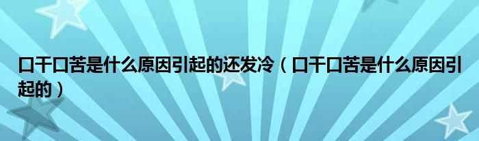 口干口苦是什么原因引起的还发冷（口干口苦是什么原因引起的）