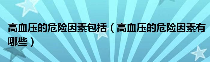 高血压的危险因素包括（高血压的危险因素有哪些）