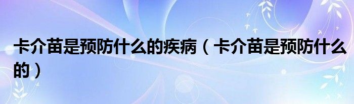 卡介苗是预防什么的疾病（卡介苗是预防什么的）