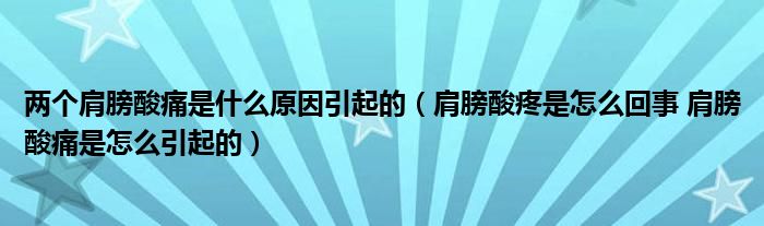 两个肩膀酸痛是什么原因引起的（肩膀酸疼是怎么回事 肩膀酸痛是怎么引起的）