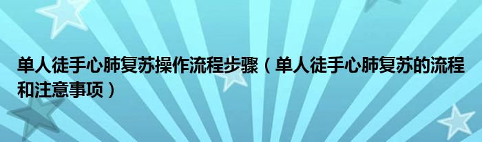 单人徒手心肺复苏操作流程步骤（单人徒手心肺复苏的流程和注意事项）