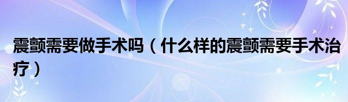 震颤需要做手术吗（什么样的震颤需要手术治疗）