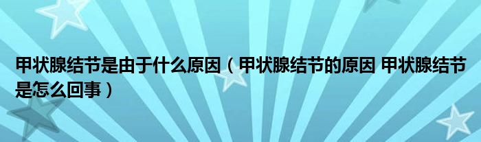 甲状腺结节是由于什么原因（甲状腺结节的原因 甲状腺结节是怎么回事）